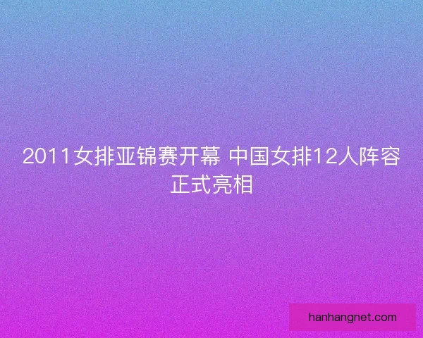 2011女排亚锦赛开幕 中国女排12人阵容正式亮相 2011女排亚锦赛开幕 中国女排12人阵容正式亮相