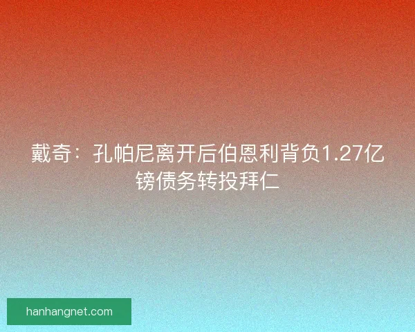 戴奇：孔帕尼离开后伯恩利背负1.27亿镑债务转投拜仁