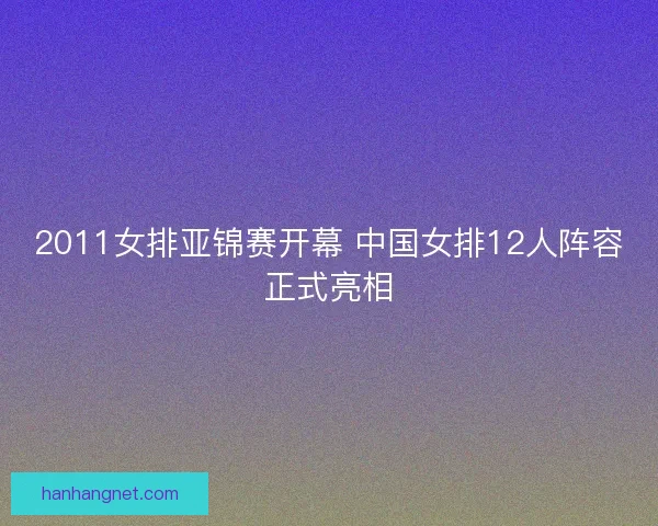2011女排亚锦赛开幕 中国女排12人阵容正式亮相