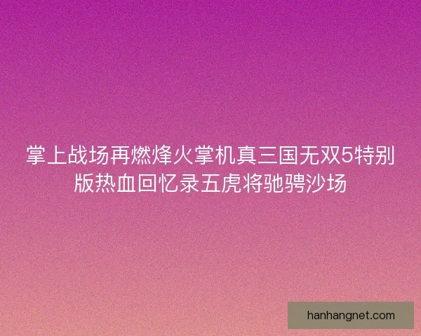 掌上战场再燃烽火掌机真三国无双5特别版热血回忆录五虎将驰骋沙场